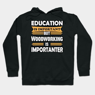 Woodworking is Importanter Than Education. Funny Hoodie